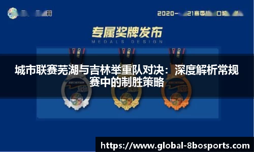 城市联赛芜湖与吉林举重队对决：深度解析常规赛中的制胜策略