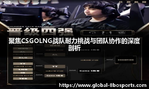 聚焦CSGOLNG战队耐力挑战与团队协作的深度剖析