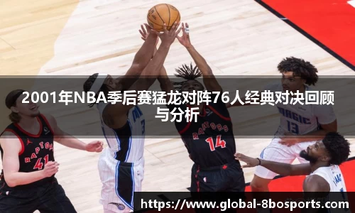 2001年NBA季后赛猛龙对阵76人经典对决回顾与分析
