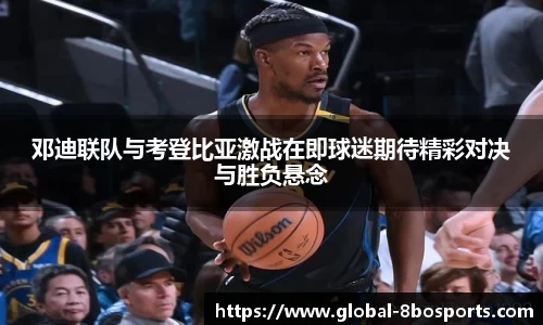 邓迪联队与考登比亚激战在即球迷期待精彩对决与胜负悬念