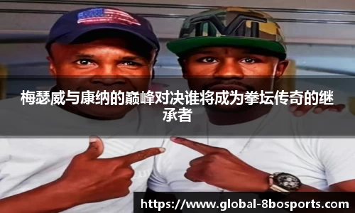梅瑟威与康纳的巅峰对决谁将成为拳坛传奇的继承者