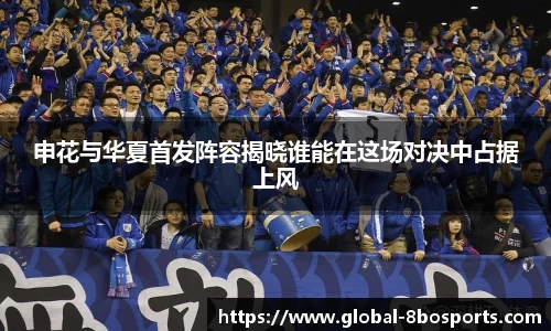 申花与华夏首发阵容揭晓谁能在这场对决中占据上风